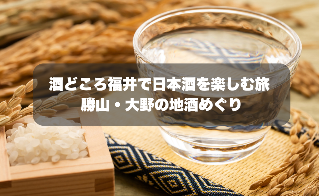 酒どころ福井で日本酒を楽しむ旅｜勝山・大野の地酒めぐり